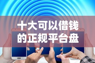 十大可以借钱的正规平台盘点，解决急用钱哪里可以快速借到的问题