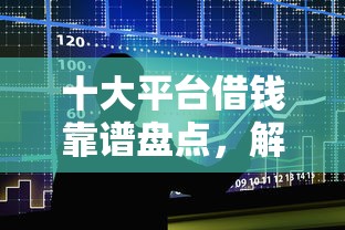 十大平台借钱靠谱盘点，解决不看征信的贷款平台的问题