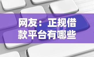 网友：正规借款平台有哪些？求介绍几款杭银消金是贷款平台