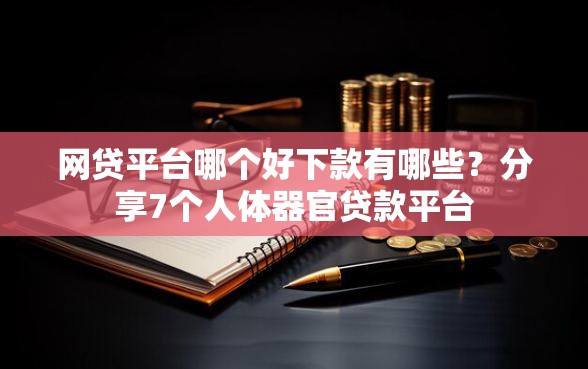 网贷平台哪个好下款有哪些？分享7个人体器官贷款平台