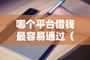 哪个平台借钱最容易通过（最新发布！）6个门槛低易下款口子