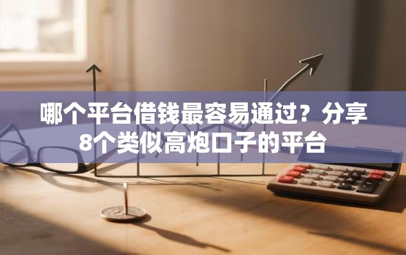 哪个平台借钱最容易通过？分享8个类似高炮口子的平台