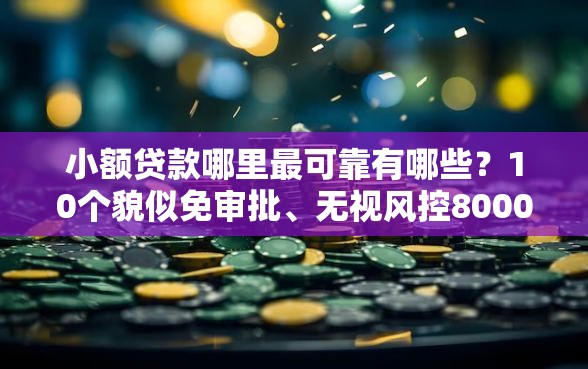 小额贷款哪里最可靠有哪些？10个貌似免审批、无视风控8000必下口子合集