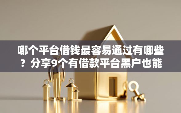 哪个平台借钱最容易通过有哪些？分享9个有借款平台黑户也能借