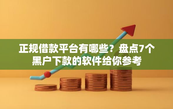 正规借款平台有哪些?盘点7个黑户下款的软件给你参考 正规借款平台有哪些?盘点7个黑户下款的软件给你参考
