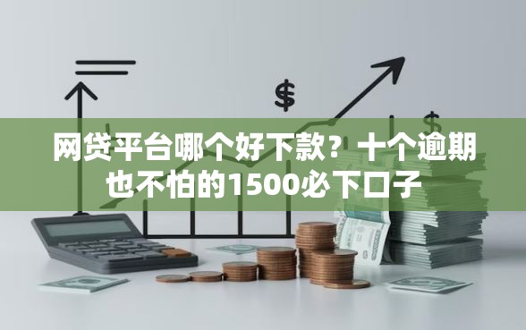 网贷平台哪个好下款？十个逾期也不怕的1500必下口子