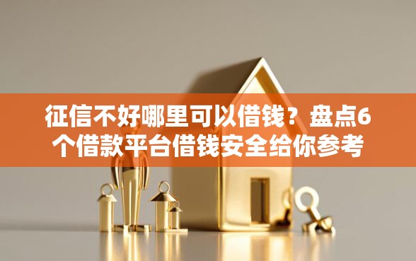 征信不好哪里可以借钱？盘点6个借款平台借钱安全给你参考