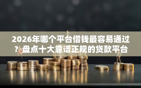 2026年哪个平台借钱最容易通过？盘点十大靠谱正规的贷款平台