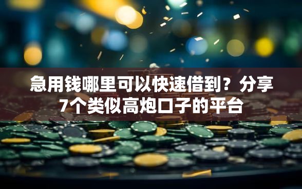 急用钱哪里可以快速借到？分享7个类似高炮口子的平台