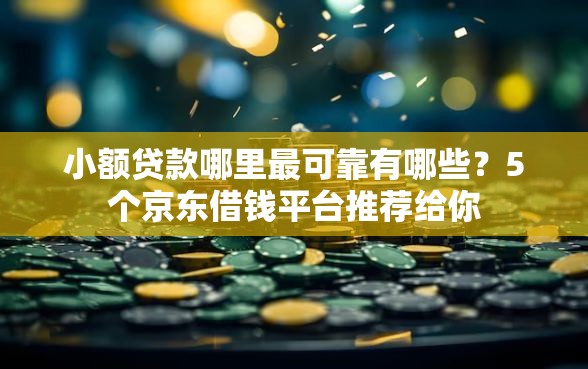 小额贷款哪里最可靠有哪些？5个京东借钱平台推荐给你