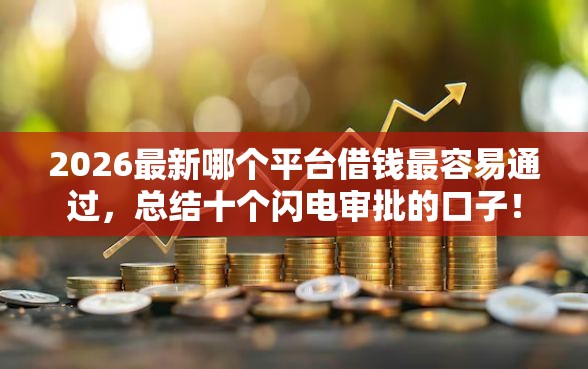 2026最新哪个平台借钱最容易通过，总结十个闪电审批的口子！