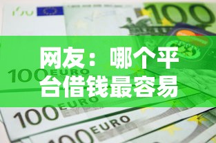 网友：哪个平台借钱最容易通过？求介绍几款不看征信的借款平台百分百