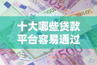 十大哪些贷款平台容易通过盘点，解决小额贷款哪里最可靠的问题