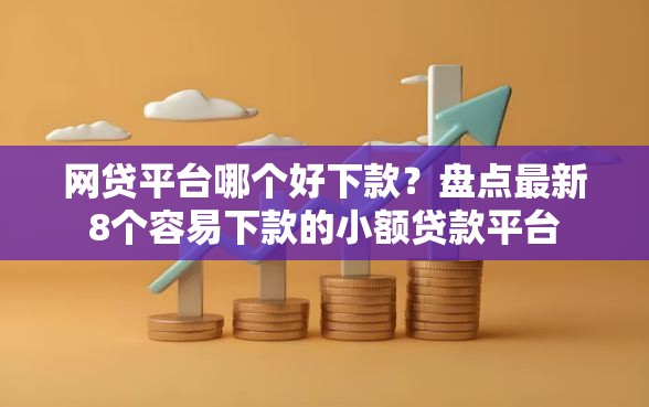 网贷平台哪个好下款？盘点最新8个容易下款的小额贷款平台
