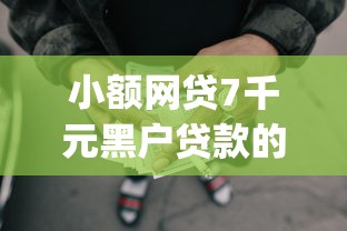 小额网贷7千元黑户贷款的口子必下app，网贷平台哪个好下款的7个平台介绍