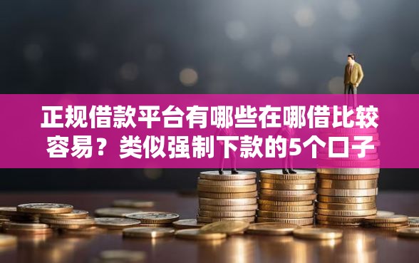 正规借款平台有哪些在哪借比较容易？类似强制下款的5个口子参考