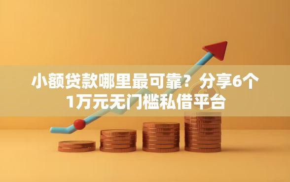 小额贷款哪里最可靠？分享6个1万元无门槛私借平台