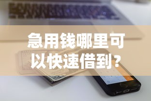 急用钱哪里可以快速借到？盘点最新5个近期查询多负债高还能出额度的口子