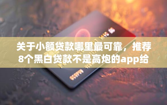 关于小额贷款哪里最可靠，推荐8个黑白贷款不是高炮的app给你