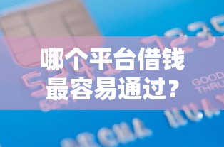 哪个平台借钱最容易通过？4000元无门槛借款平台推荐，7个征信瑕疵也能借网贷轻松下款的口子盘点