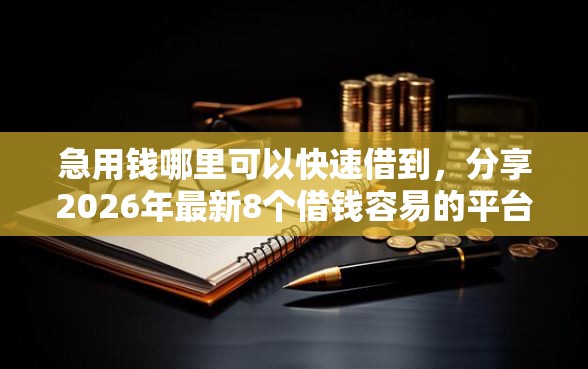 急用钱哪里可以快速借到，分享2026年最新8个借钱容易的平台