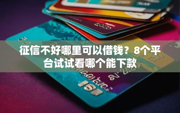 征信不好哪里可以借钱？8个平台试试看哪个能下款