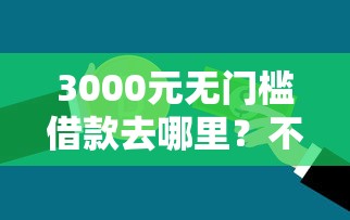 3000元无门槛借款去哪里？不看征信的贷款平台看这7个平台