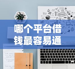 哪个平台借钱最容易通过？十大好下款的网贷口子2025推荐