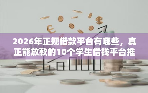 2026年正规借款平台有哪些，真正能放款的10个学生借钱平台推荐