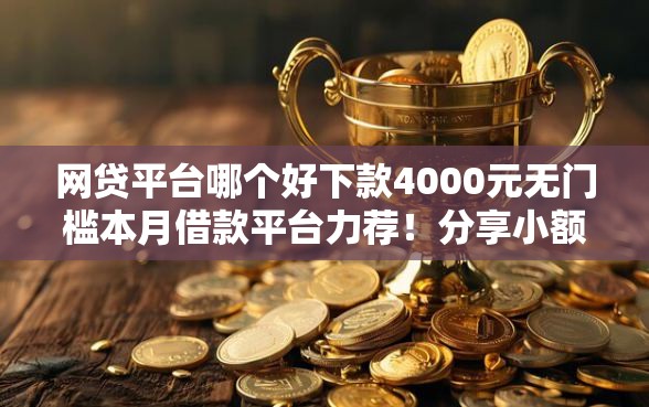 网贷平台哪个好下款4000元无门槛本月借款平台力荐！分享小额网贷口子4000元无门槛借款