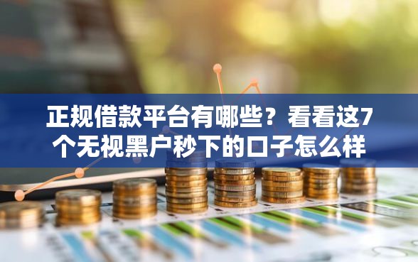 正规借款平台有哪些？看看这7个无视黑户秒下的口子怎么样