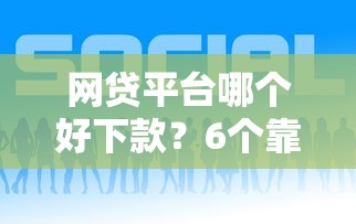 网贷平台哪个好下款？6个靠谱现在贷款平台好用推荐