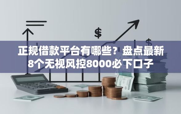 正规借款平台有哪些？盘点最新8个无视风控8000必下口子