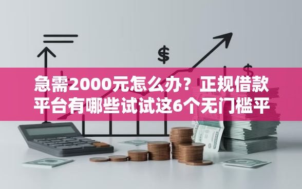 急需2000元怎么办?正规借款平台有哪些试试这6个无门槛平台 急需2000元怎么办?正规借款平台有哪些试试这6个无门槛平台