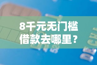 8千元无门槛借款去哪里？正规借款平台有哪些看这5个平台