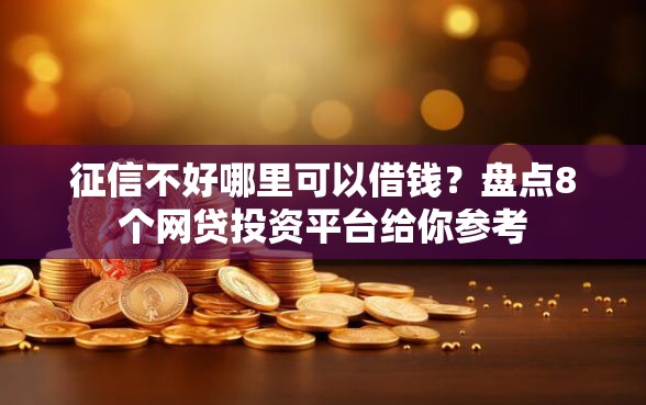 征信不好哪里可以借钱？盘点8个网贷投资平台给你参考
