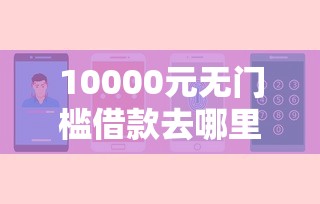 10000元无门槛借款去哪里？不看征信的贷款平台看这8个平台