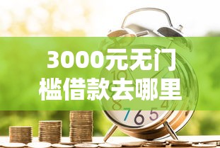 3000元无门槛借款去哪里？小额贷款哪里最可靠看这7个平台