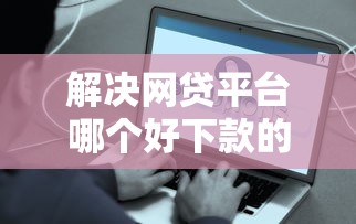 解决网贷平台哪个好下款的7个年前有什么好下款的贷款平台分享