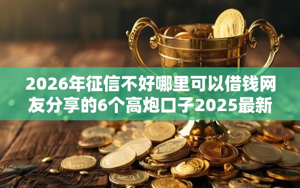 2026年征信不好哪里可以借钱网友分享的6个高炮口子2025最新下款苹果手机能下载的我觉得不错！