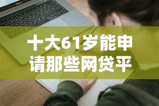 十大61岁能申请那些网贷平台盘点，解决急用钱哪里可以快速借到的问题