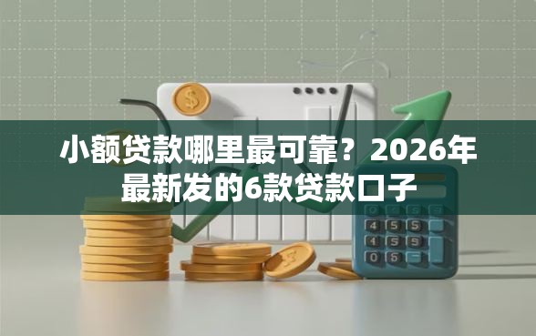 小额贷款哪里最可靠?2026年最新发的6款贷款口子 小额贷款哪里最可靠?2026年最新发的6款贷款口子