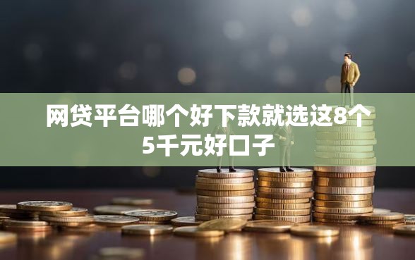 网贷平台哪个好下款就选这8个5千元好口子 网贷平台哪个好下款就选这8个5千元好口子