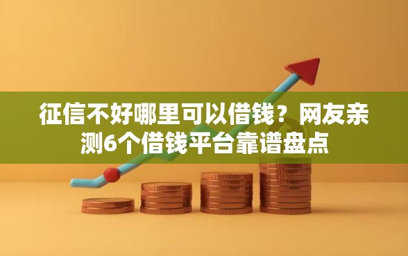 征信不好哪里可以借钱?网友亲测6个借钱平台靠谱盘点 征信不好哪里可以借钱?网友亲测6个借钱平台靠谱盘点