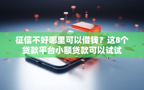 征信不好哪里可以借钱?这8个贷款平台小额贷款可以试试 征信不好哪里可以借钱?这8个贷款平台小额贷款可以试试