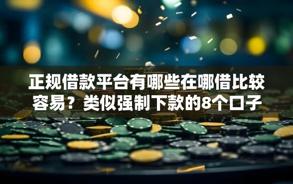 正规借款平台有哪些在哪借比较容易?类似强制下款的8个口子参考 正规借款平台有哪些在哪借比较容易?类似强制下款的8个口子参考