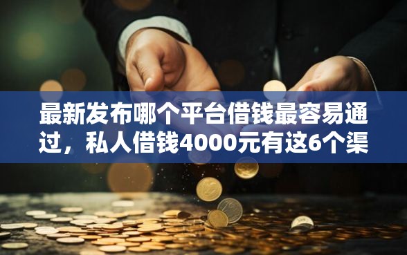 最新发布哪个平台借钱最容易通过,私人借钱4000元有这6个渠道 最新发布哪个平台借钱最容易通过,私人借钱4000元有这6个渠道