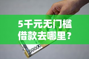 5千元无门槛借款去哪里?小额贷款哪里最可靠看这5个平台 5千元无门槛借款去哪里?小额贷款哪里最可靠看这5个平台