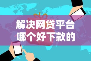 解决网贷平台哪个好下款的8个利息低的网贷平台分享 解决网贷平台哪个好下款的8个利息低的网贷平台分享