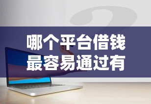 哪个平台借钱最容易通过有哪些?10个征信有问题还可以借钱出来的平台推荐给你 哪个平台借钱最容易通过有哪些?10个征信有问题还可以借钱出来的平台推荐给你